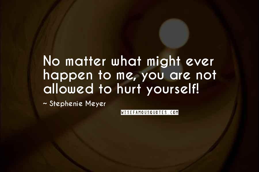 Stephenie Meyer Quotes: No matter what might ever happen to me, you are not allowed to hurt yourself!