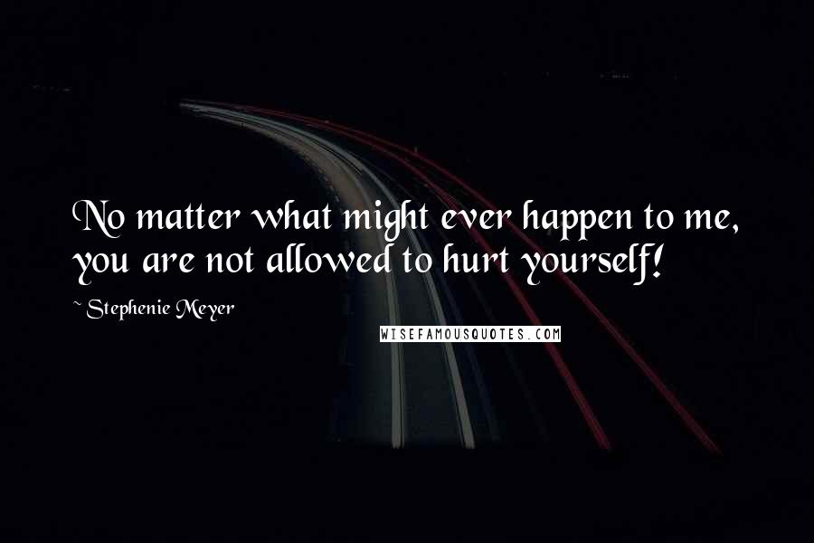 Stephenie Meyer Quotes: No matter what might ever happen to me, you are not allowed to hurt yourself!