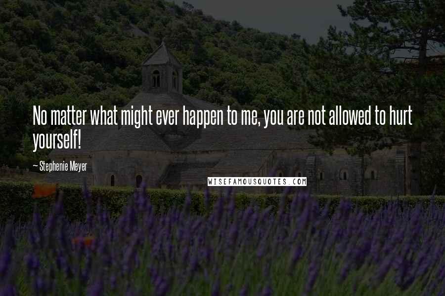 Stephenie Meyer Quotes: No matter what might ever happen to me, you are not allowed to hurt yourself!