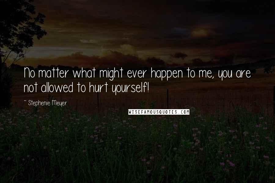 Stephenie Meyer Quotes: No matter what might ever happen to me, you are not allowed to hurt yourself!