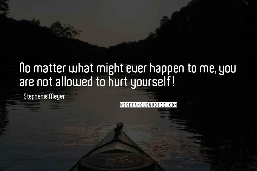 Stephenie Meyer Quotes: No matter what might ever happen to me, you are not allowed to hurt yourself!