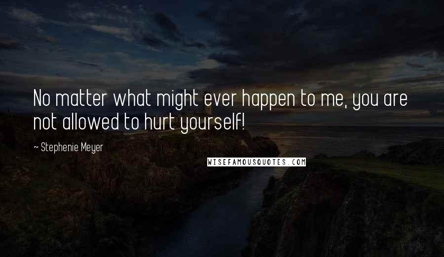Stephenie Meyer Quotes: No matter what might ever happen to me, you are not allowed to hurt yourself!