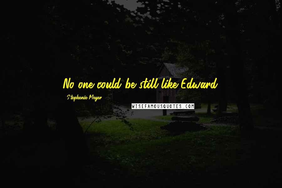 Stephenie Meyer Quotes: No one could be still like Edward.