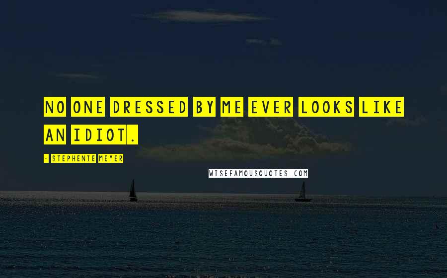 Stephenie Meyer Quotes: No one dressed by me ever looks like an idiot.