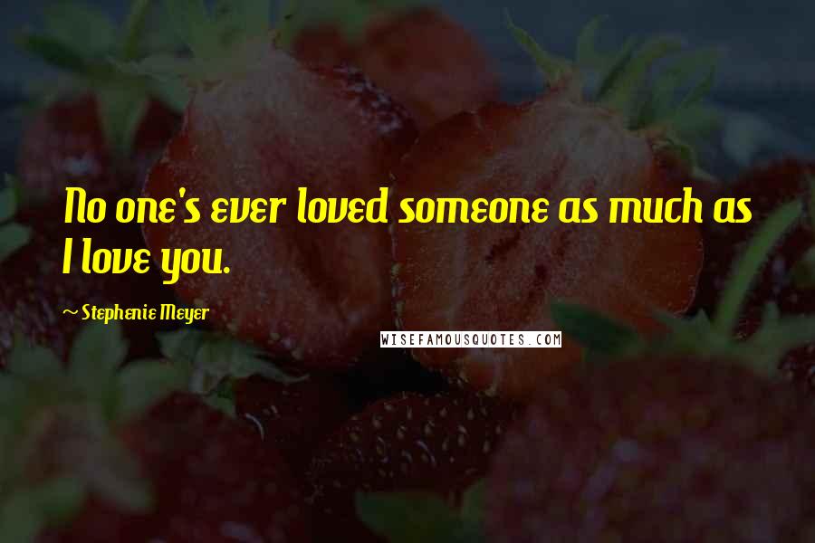 Stephenie Meyer Quotes: No one's ever loved someone as much as I love you.