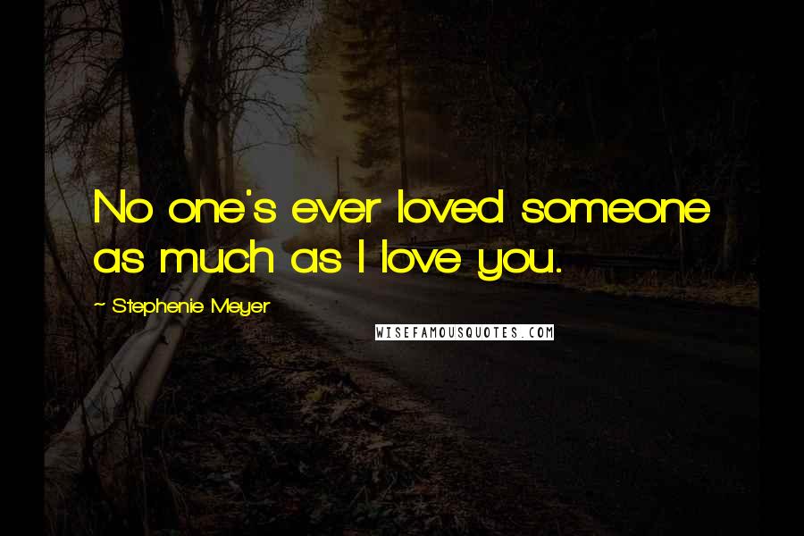 Stephenie Meyer Quotes: No one's ever loved someone as much as I love you.