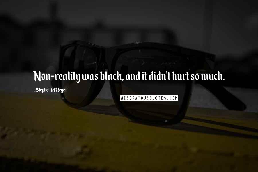 Stephenie Meyer Quotes: Non-reality was black, and it didn't hurt so much.