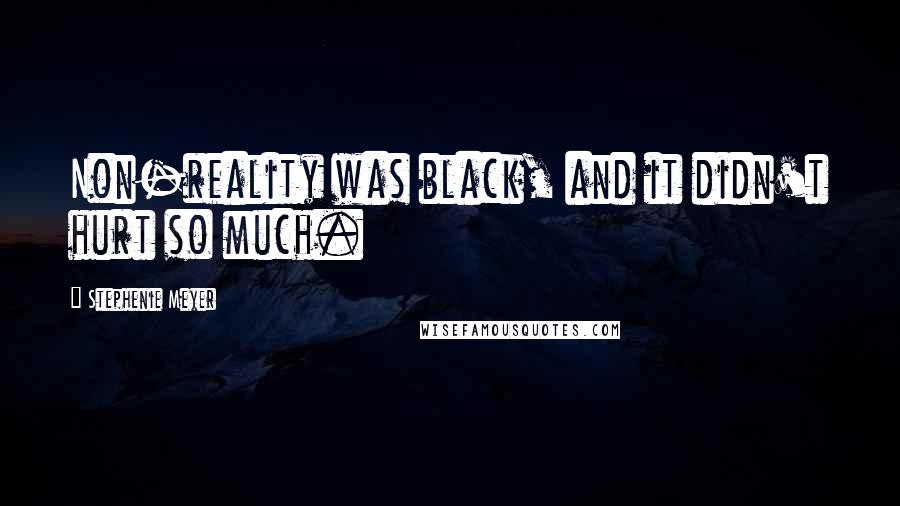 Stephenie Meyer Quotes: Non-reality was black, and it didn't hurt so much.