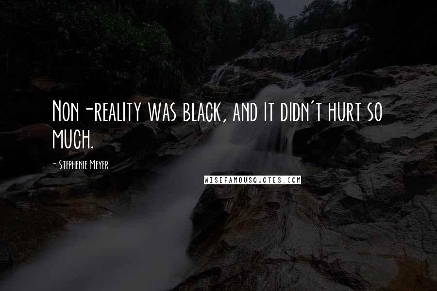 Stephenie Meyer Quotes: Non-reality was black, and it didn't hurt so much.