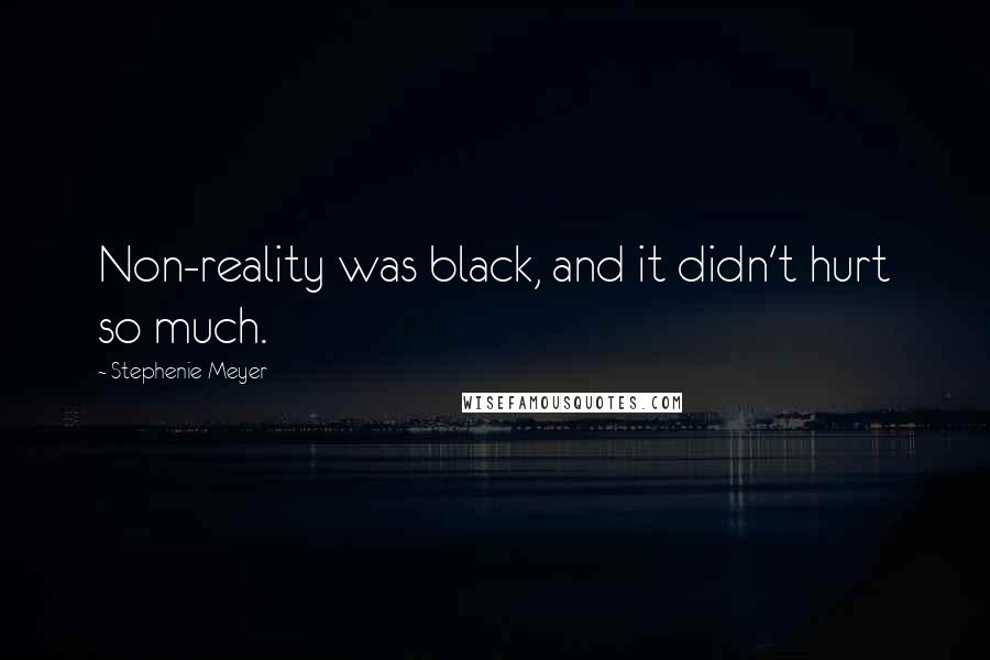 Stephenie Meyer Quotes: Non-reality was black, and it didn't hurt so much.