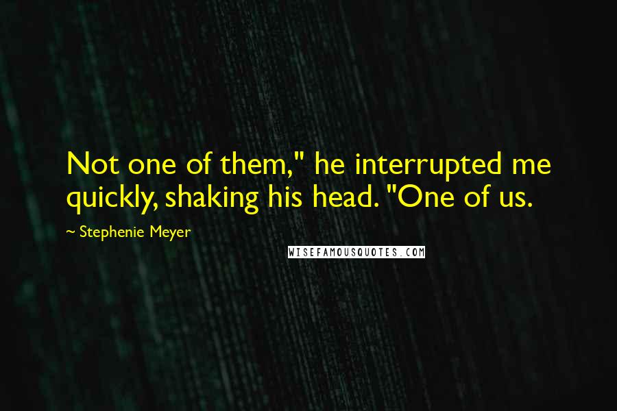 Stephenie Meyer Quotes: Not one of them," he interrupted me quickly, shaking his head. "One of us.