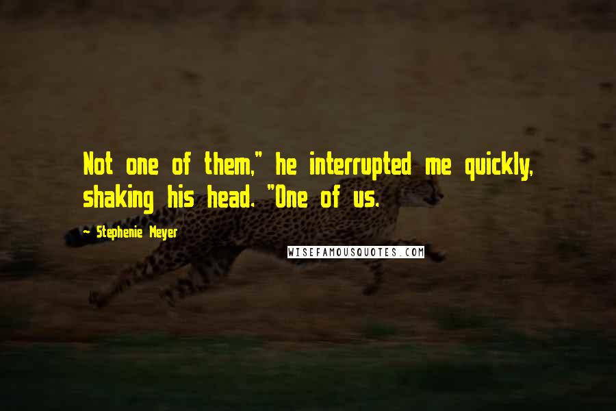 Stephenie Meyer Quotes: Not one of them," he interrupted me quickly, shaking his head. "One of us.