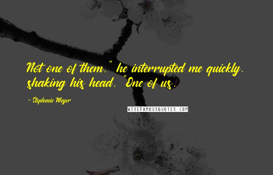 Stephenie Meyer Quotes: Not one of them," he interrupted me quickly, shaking his head. "One of us.