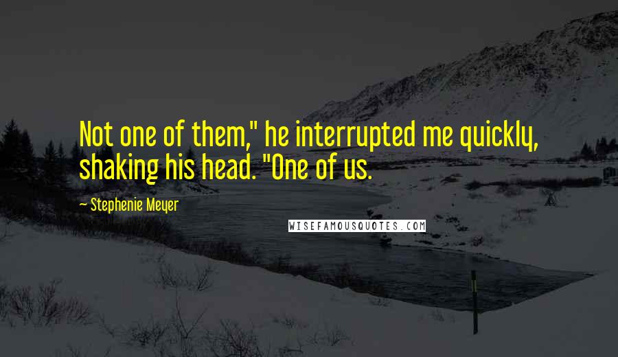 Stephenie Meyer Quotes: Not one of them," he interrupted me quickly, shaking his head. "One of us.