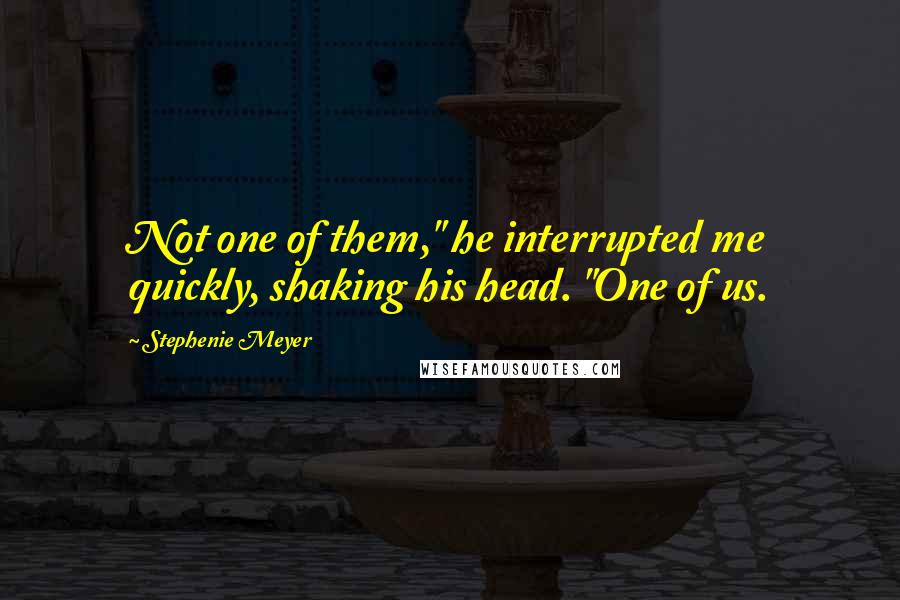 Stephenie Meyer Quotes: Not one of them," he interrupted me quickly, shaking his head. "One of us.