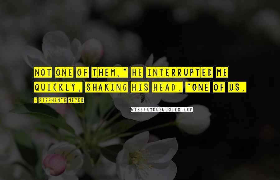 Stephenie Meyer Quotes: Not one of them," he interrupted me quickly, shaking his head. "One of us.