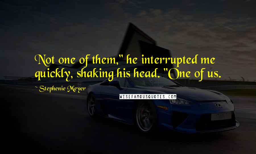 Stephenie Meyer Quotes: Not one of them," he interrupted me quickly, shaking his head. "One of us.