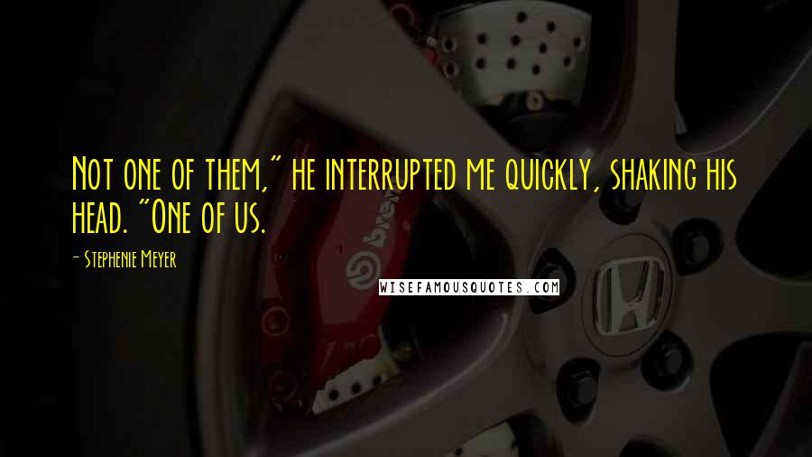 Stephenie Meyer Quotes: Not one of them," he interrupted me quickly, shaking his head. "One of us.