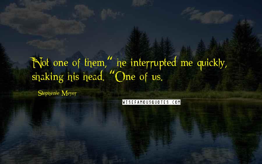 Stephenie Meyer Quotes: Not one of them," he interrupted me quickly, shaking his head. "One of us.