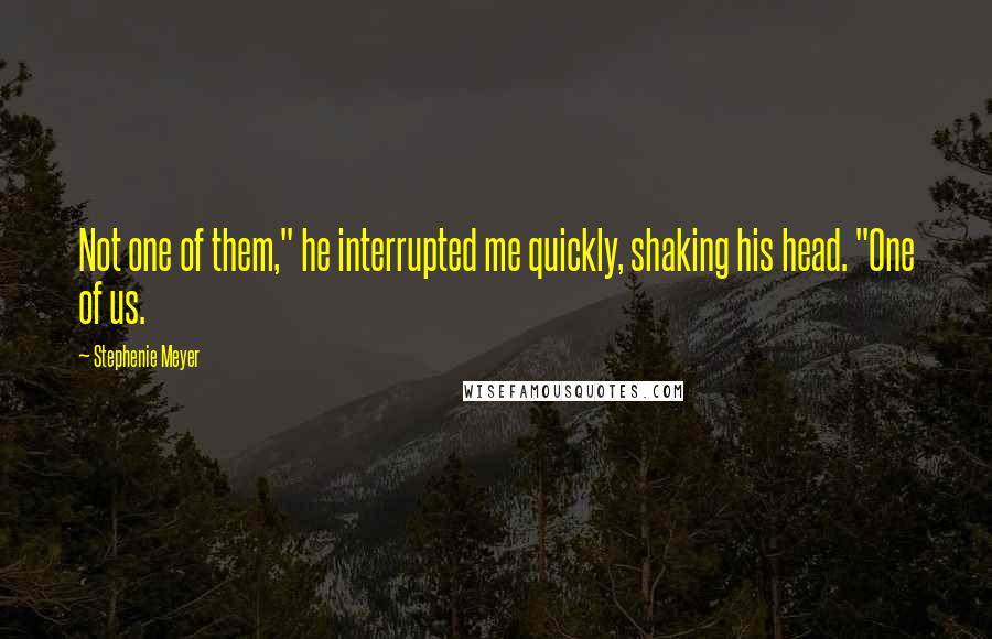 Stephenie Meyer Quotes: Not one of them," he interrupted me quickly, shaking his head. "One of us.