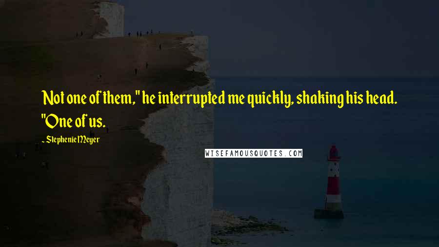 Stephenie Meyer Quotes: Not one of them," he interrupted me quickly, shaking his head. "One of us.