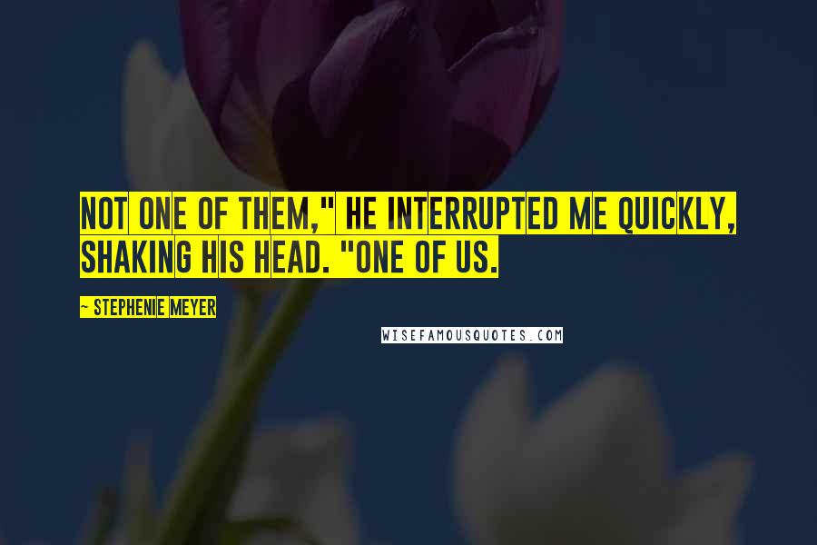 Stephenie Meyer Quotes: Not one of them," he interrupted me quickly, shaking his head. "One of us.