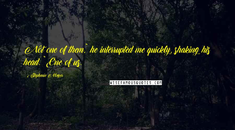 Stephenie Meyer Quotes: Not one of them," he interrupted me quickly, shaking his head. "One of us.