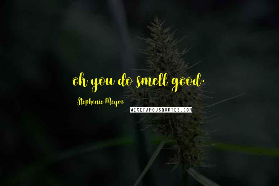 Stephenie Meyer Quotes: oh you do smell good.