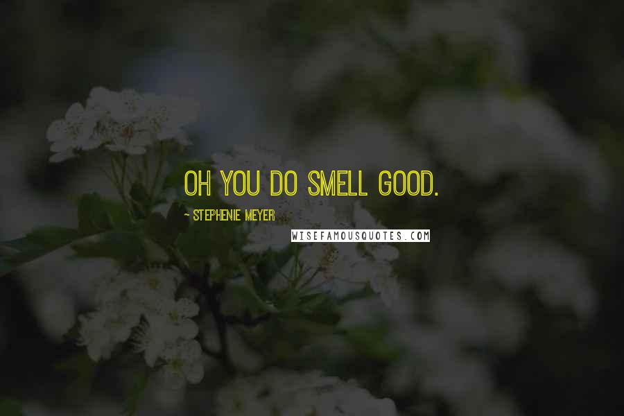 Stephenie Meyer Quotes: oh you do smell good.