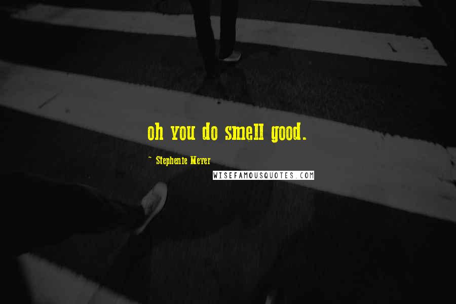 Stephenie Meyer Quotes: oh you do smell good.