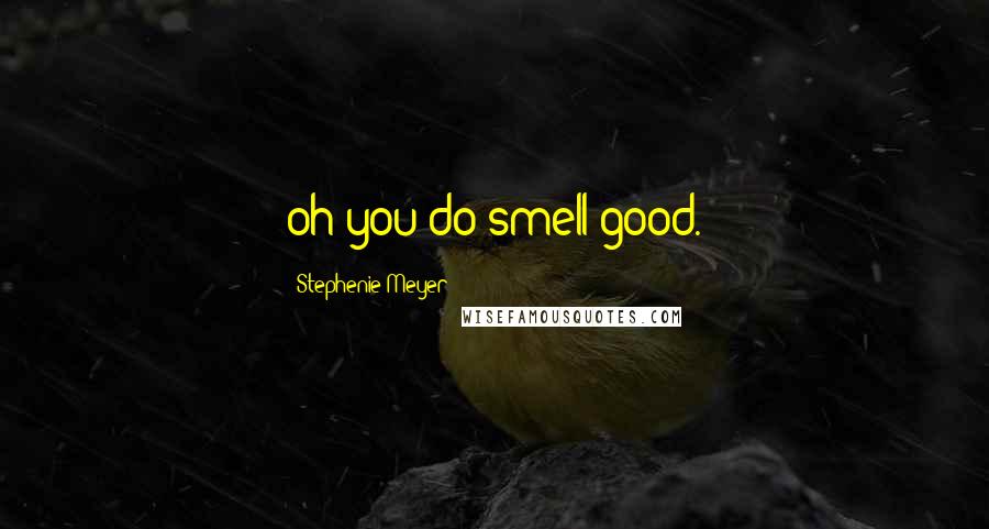 Stephenie Meyer Quotes: oh you do smell good.