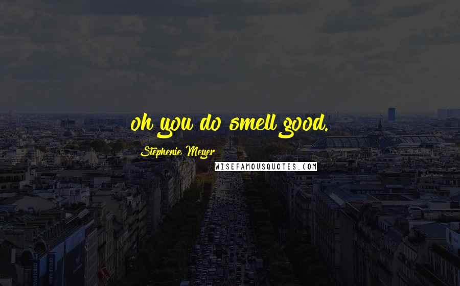 Stephenie Meyer Quotes: oh you do smell good.