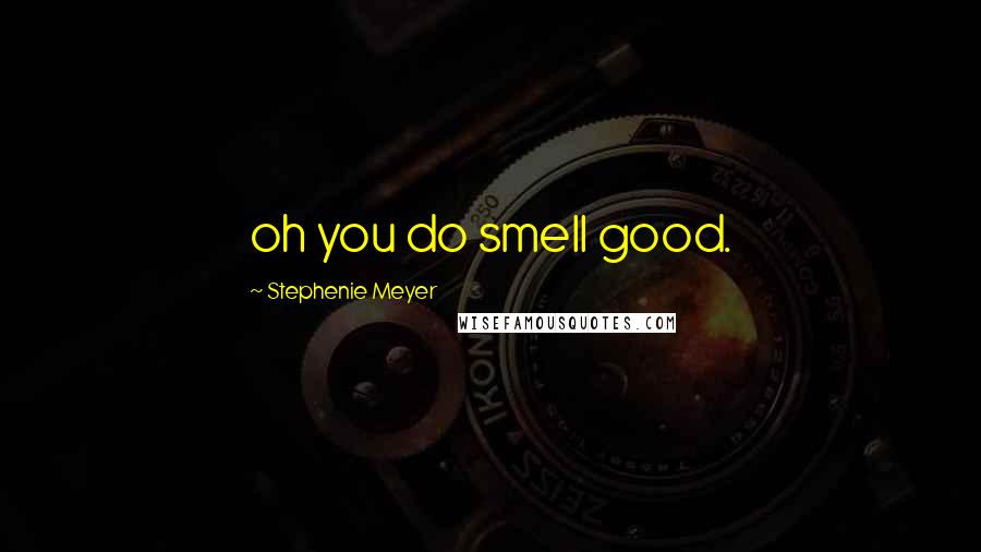 Stephenie Meyer Quotes: oh you do smell good.