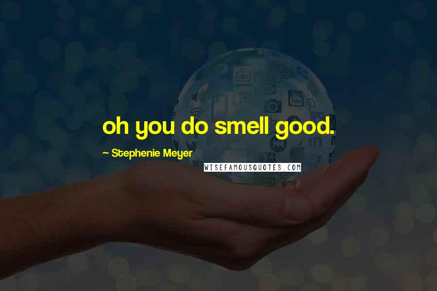 Stephenie Meyer Quotes: oh you do smell good.