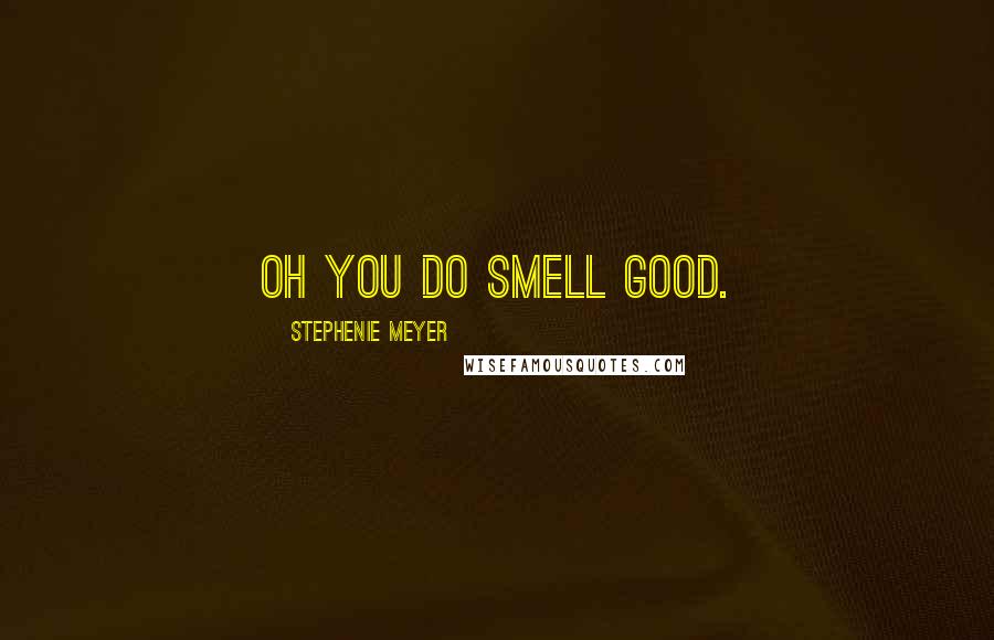 Stephenie Meyer Quotes: oh you do smell good.