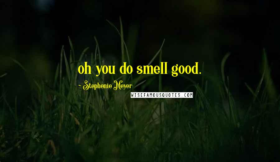 Stephenie Meyer Quotes: oh you do smell good.