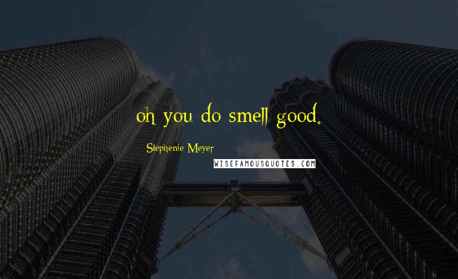 Stephenie Meyer Quotes: oh you do smell good.