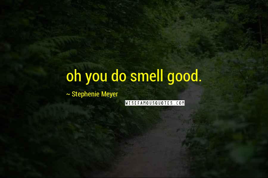 Stephenie Meyer Quotes: oh you do smell good.