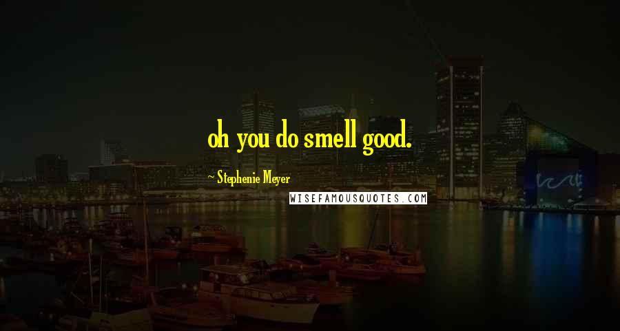 Stephenie Meyer Quotes: oh you do smell good.