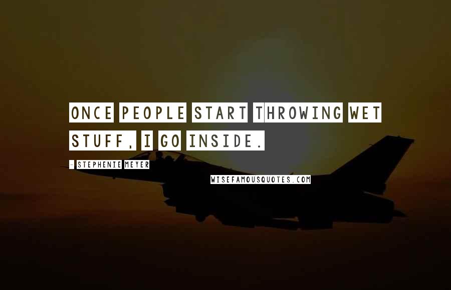 Stephenie Meyer Quotes: Once people start throwing wet stuff, I go inside.