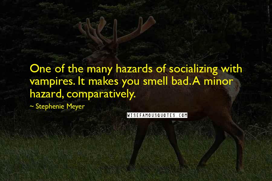 Stephenie Meyer Quotes: One of the many hazards of socializing with vampires. It makes you smell bad. A minor hazard, comparatively.