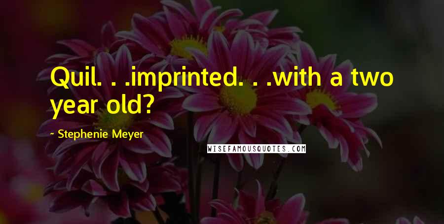 Stephenie Meyer Quotes: Quil. . .imprinted. . .with a two year old?