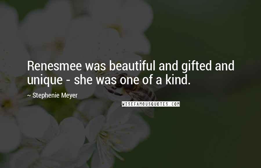 Stephenie Meyer Quotes: Renesmee was beautiful and gifted and unique - she was one of a kind.