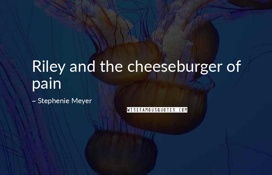 Stephenie Meyer Quotes: Riley and the cheeseburger of pain