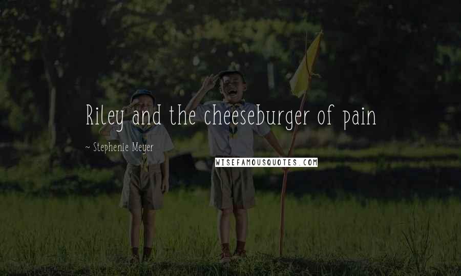 Stephenie Meyer Quotes: Riley and the cheeseburger of pain