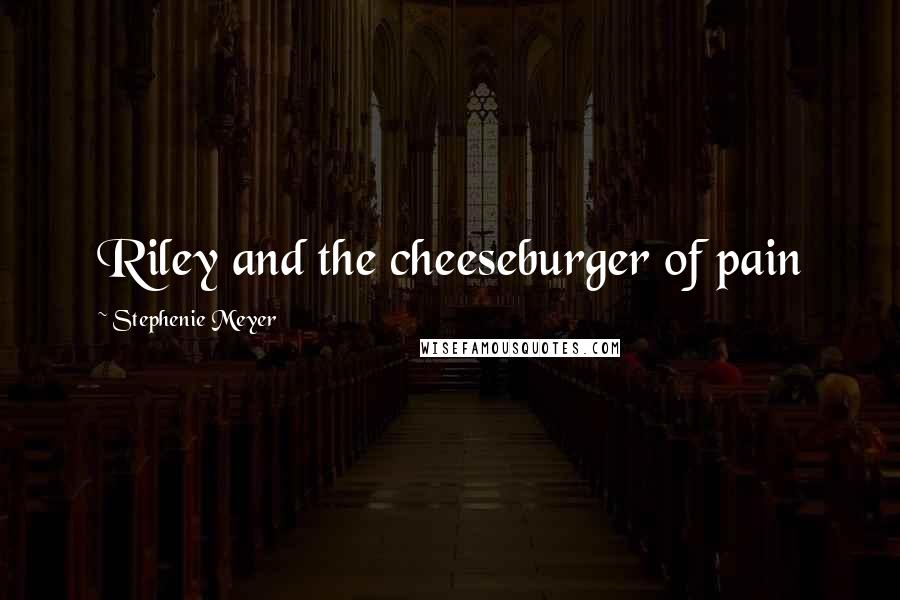 Stephenie Meyer Quotes: Riley and the cheeseburger of pain