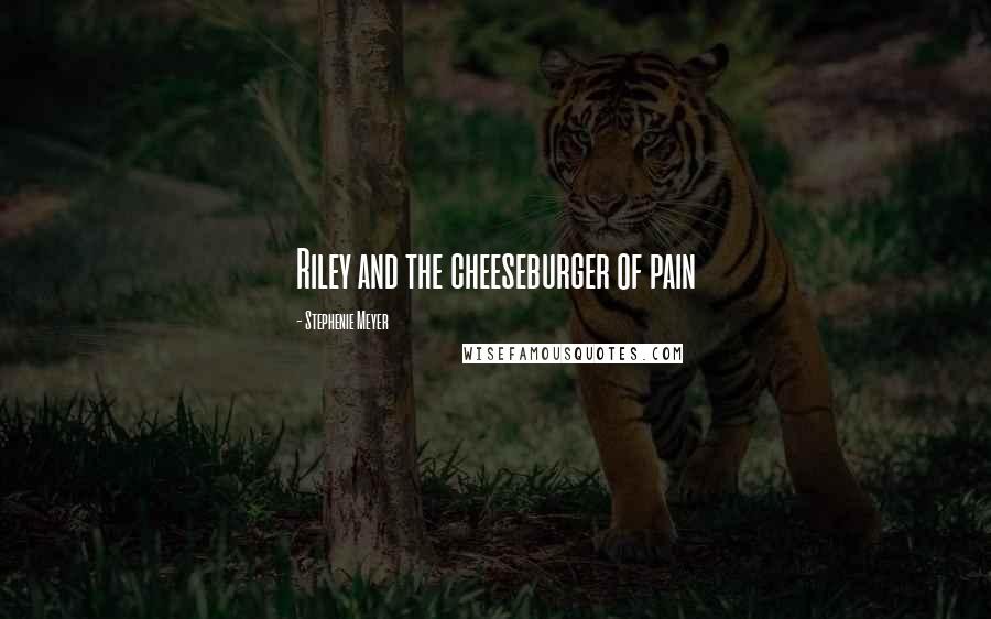 Stephenie Meyer Quotes: Riley and the cheeseburger of pain