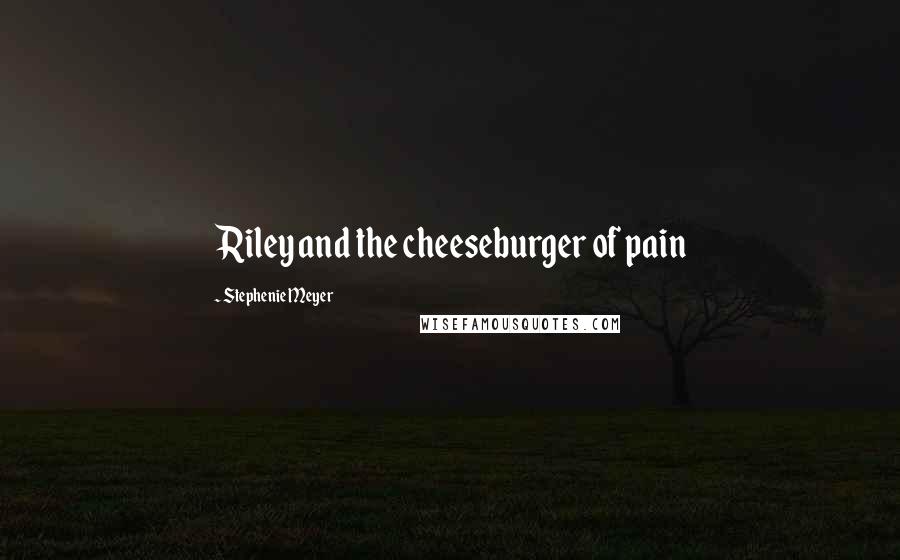 Stephenie Meyer Quotes: Riley and the cheeseburger of pain