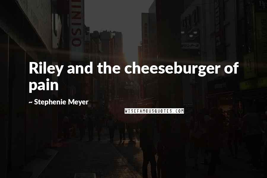 Stephenie Meyer Quotes: Riley and the cheeseburger of pain