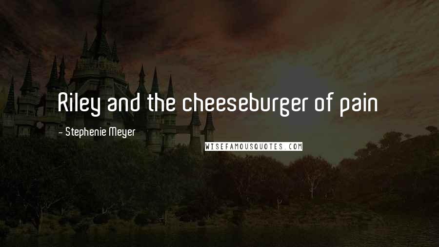 Stephenie Meyer Quotes: Riley and the cheeseburger of pain